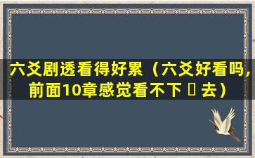 六爻剧透看得好累（六爻好看吗,前面10章感觉看不下 ☘ 去）